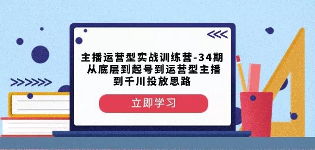 主播运营型实战训练营-第34期从底层到起号到运营型主播到千川投放思路创业-网创-互联网创业-福缘论坛-冒泡网赚-中赚网-短视频等网络赚钱课程-免费分享网络创业项目-聚合知识付费VIP创业课程网创项目孵化中心