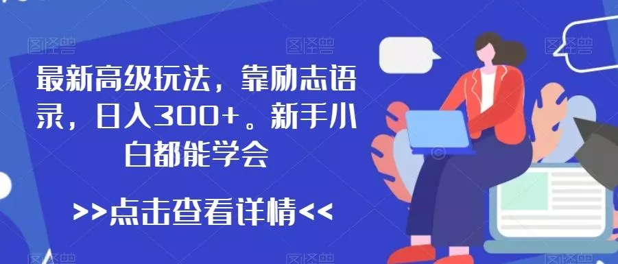 最新高级玩法，靠励志语录，日入300+，新手小白都能学会【揭秘】创业-网创-互联网创业-福缘论坛-冒泡网赚-中赚网-短视频等网络赚钱课程-免费分享网络创业项目-聚合知识付费VIP创业课程网创项目孵化中心