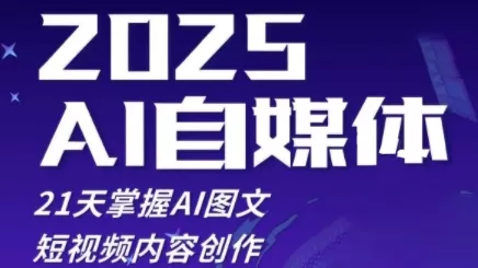 2025自媒体系统实战训练营，21天掌握AI图文短视频内容创作创业-网创-互联网创业-福缘论坛-冒泡网赚-中赚网-短视频等网络赚钱课程-免费分享网络创业项目-聚合知识付费VIP创业课程网创项目孵化中心