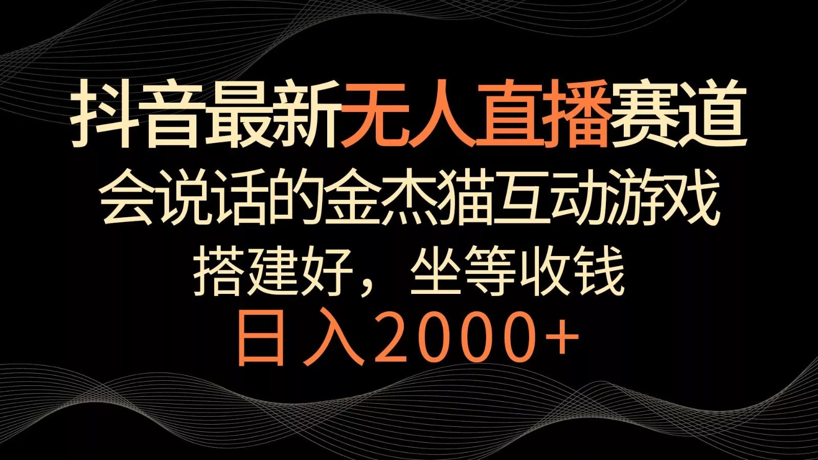 抖音最新无人直播赛道，日入2000+，会说话的金杰猫互动小游戏，礼物收不停创业-网创-互联网创业-福缘论坛-冒泡网赚-中赚网-短视频等网络赚钱课程-免费分享网络创业项目-聚合知识付费VIP创业课程网创项目孵化中心