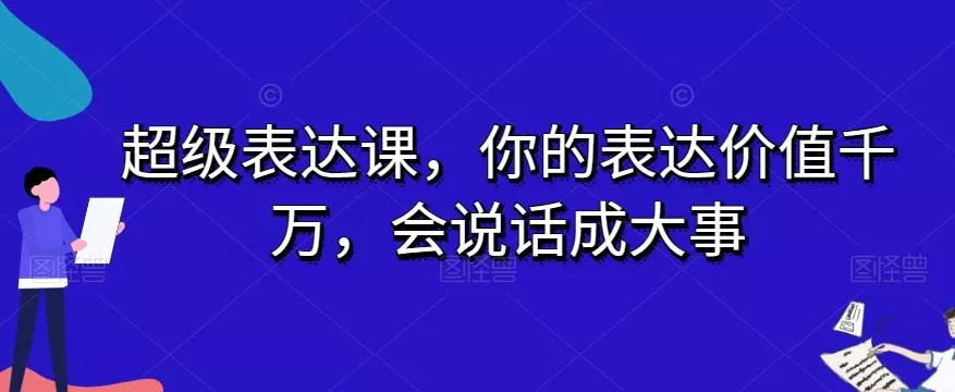 超级表达课，你的表达价值千万，会说话成大事创业-网创-互联网创业-福缘论坛-冒泡网赚-中赚网-短视频等网络赚钱课程-免费分享网络创业项目-聚合知识付费VIP创业课程网创项目孵化中心