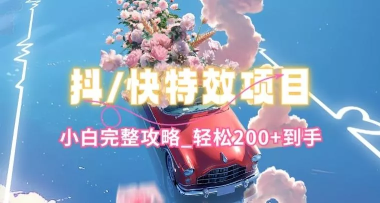 抖音快手双平台特效教程，玩法简单，小白完整攻略，轻松100+到手【揭秘】创业-网创-互联网创业-福缘论坛-冒泡网赚-中赚网-短视频等网络赚钱课程-免费分享网络创业项目-聚合知识付费VIP创业课程网创项目孵化中心