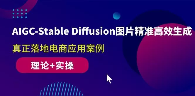AIGC-Stable Diffusion图片精准高效生成 真正落地电商应用案例(理论+实操创业-网创-互联网创业-福缘论坛-冒泡网赚-中赚网-短视频等网络赚钱课程-免费分享网络创业项目-聚合知识付费VIP创业课程网创项目孵化中心