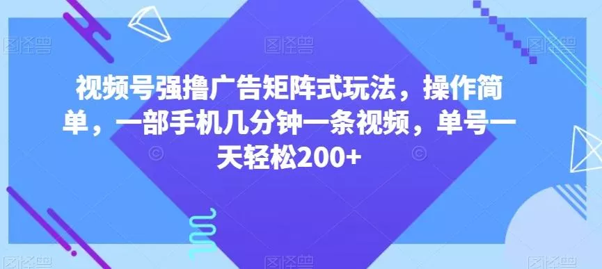 视频号强撸广告矩阵式玩法，操作简单，一部手机几分钟一条视频，单号一天轻松200+【揭秘】创业-网创-互联网创业-福缘论坛-冒泡网赚-中赚网-短视频等网络赚钱课程-免费分享网络创业项目-聚合知识付费VIP创业课程网创项目孵化中心