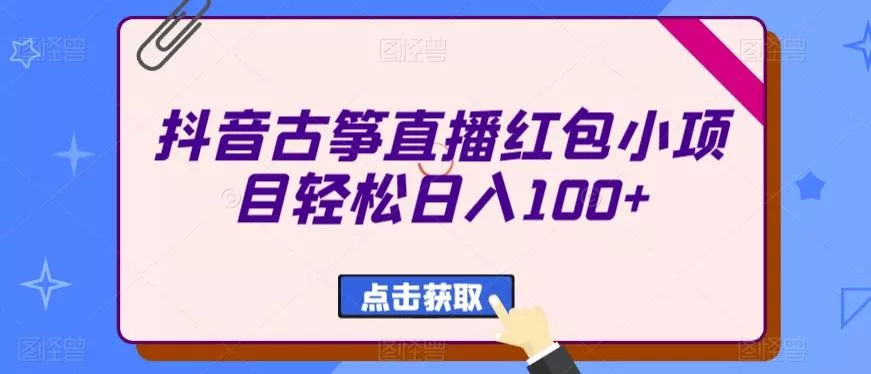 抖音古筝直播红包小项目轻松日入100+-网创项目孵化中心 抖音古筝直播红包小项目轻松日入100+-网创项目孵化中心