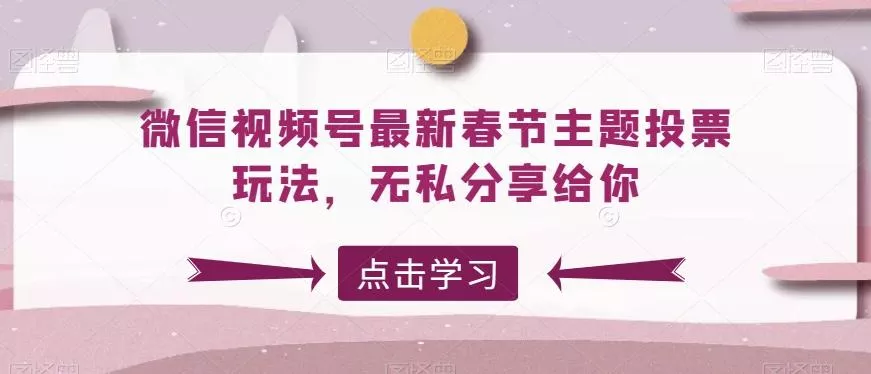 微信视频号最新春节主题投票玩法，无私分享给你【揭秘】创业-网创-互联网创业-福缘论坛-冒泡网赚-中赚网-短视频等网络赚钱课程-免费分享网络创业项目-聚合知识付费VIP创业课程网创项目孵化中心