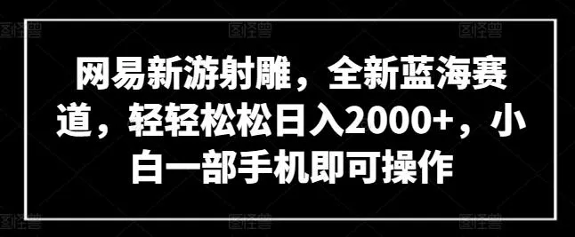 网易新游射雕,全新蓝海赛道,轻轻松松日入2000+,小白一部手机即可操作【揭秘】-网创项目孵化中心 网易新游射雕,全新蓝海赛道,轻轻松松日入2000+,小白一部手机即可操作【揭秘】-网创项目孵化中心