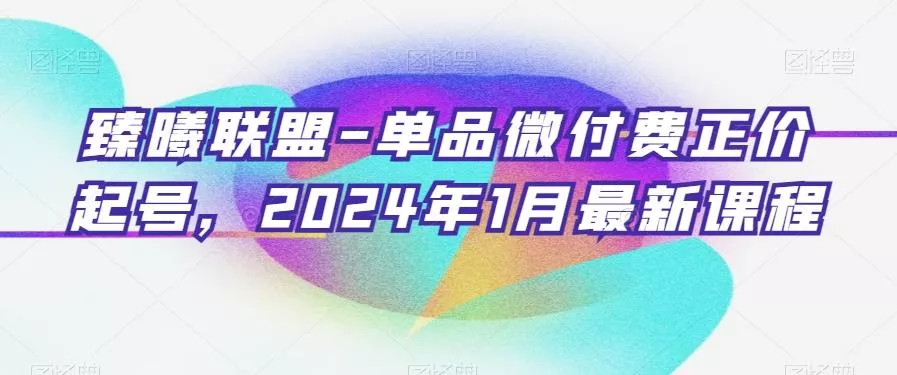 臻曦联盟-单品微付费正价起号,2024年1月最新课程-网创项目孵化中心 臻曦联盟-单品微付费正价起号,2024年1月最新课程-网创项目孵化中心
