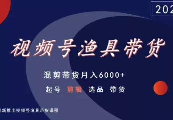 视频号渔具带货,混剪带货月入6000+,起号剪辑选品带货创业-网创-互联网创业-福缘论坛-冒泡网赚-中赚网-短视频等网络赚钱课程-免费分享网络创业项目-聚合知识付费VIP创业课程网创项目孵化中心