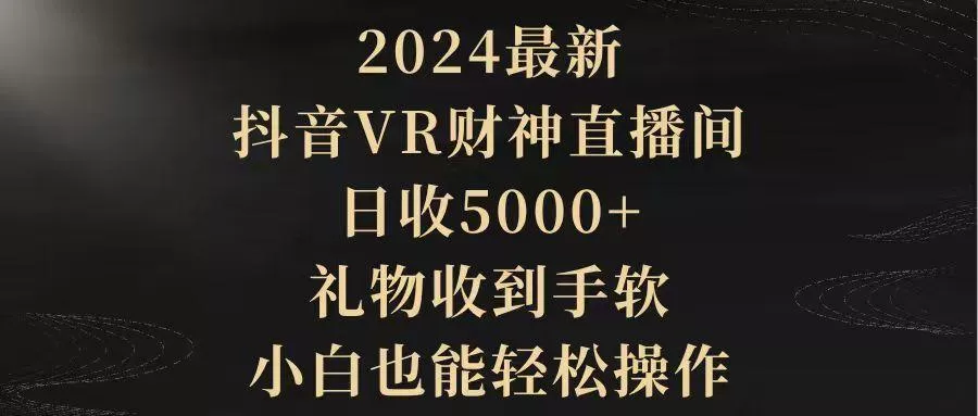 (9595期)2024最新，抖音VR财神直播间，日收5000+，礼物收到手软，小白也能轻松操作创业-网创-互联网创业-福缘论坛-冒泡网赚-中赚网-短视频等网络赚钱课程-免费分享网络创业项目-聚合知识付费VIP创业课程网创项目孵化中心