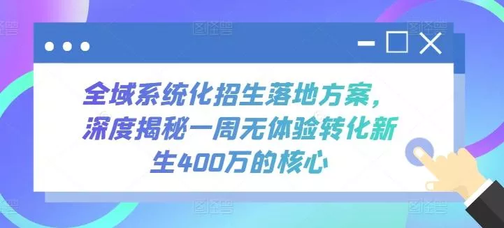 全域系统化招生落地方案，深度揭秘一周无体验转化新生400万的核心创业-网创-互联网创业-福缘论坛-冒泡网赚-中赚网-短视频等网络赚钱课程-免费分享网络创业项目-聚合知识付费VIP创业课程网创项目孵化中心