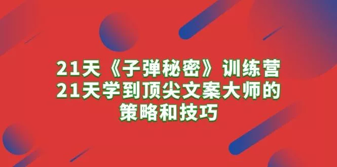 21天《子弹秘密》训练营,21天学到顶尖文案大师的策略和技巧创业-网创-互联网创业-福缘论坛-冒泡网赚-中赚网-短视频等网络赚钱课程-免费分享网络创业项目-聚合知识付费VIP创业课程网创项目孵化中心