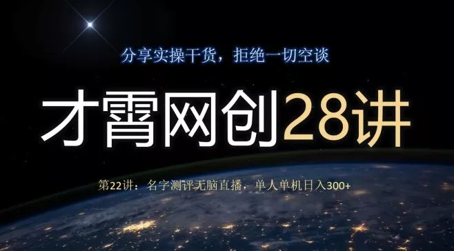 才霄网创28讲第22讲：名字测评无脑直播，单人单机日入300创业-网创-互联网创业-福缘论坛-冒泡网赚-中赚网-短视频等网络赚钱课程-免费分享网络创业项目-聚合知识付费VIP创业课程网创项目孵化中心