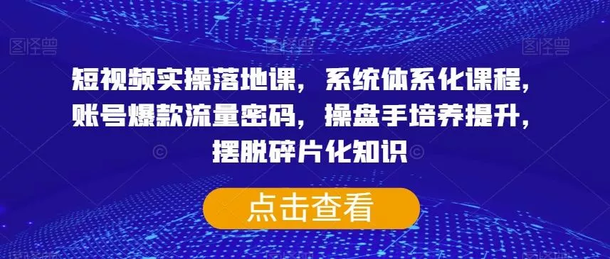 短视频实操落地课，系统体系化课程，账号爆款流量密码，操盘手培养提升，摆脱碎片化知识创业-网创-互联网创业-福缘论坛-冒泡网赚-中赚网-短视频等网络赚钱课程-免费分享网络创业项目-聚合知识付费VIP创业课程网创项目孵化中心