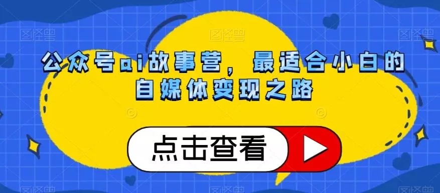 公众号ai故事营,最适合小白的自媒体变现之路-网创项目孵化中心 公众号ai故事营,最适合小白的自媒体变现之路-网创项目孵化中心