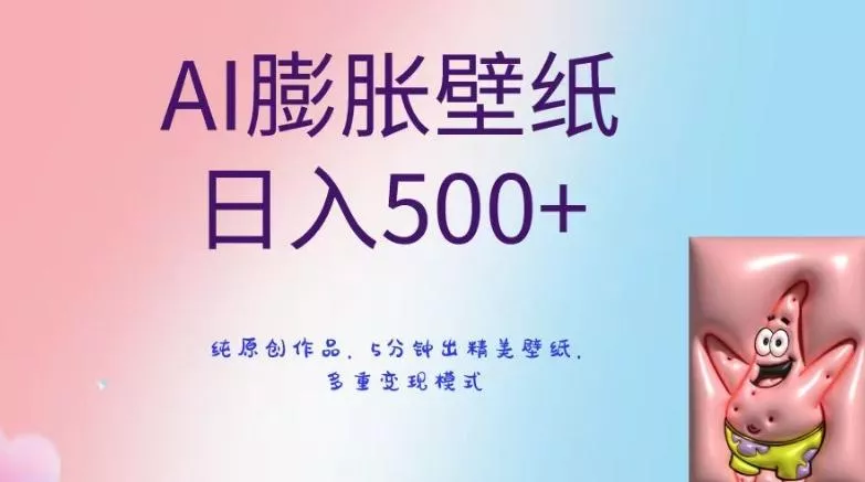 AI膨胀壁纸日入500+，纯原创作品，5分钟出精美壁纸，多重变现模式【揭秘】创业-网创-互联网创业-福缘论坛-冒泡网赚-中赚网-短视频等网络赚钱课程-免费分享网络创业项目-聚合知识付费VIP创业课程网创项目孵化中心