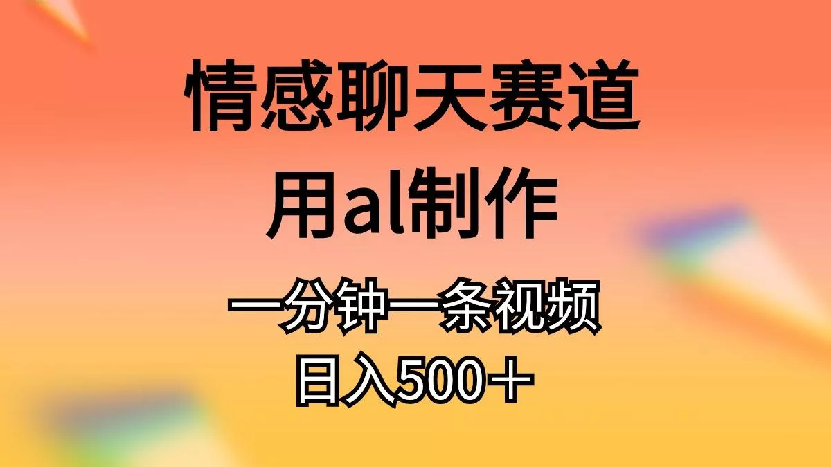 情感聊天赛道用al制作一分钟一条视频日入500＋创业-网创-互联网创业-福缘论坛-冒泡网赚-中赚网-短视频等网络赚钱课程-免费分享网络创业项目-聚合知识付费VIP创业课程网创项目孵化中心