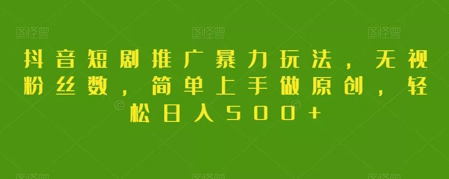 抖音短剧推广暴力玩法，无视粉丝数，简单上手做原创，轻松日入500+【揭秘】创业-网创-互联网创业-福缘论坛-冒泡网赚-中赚网-短视频等网络赚钱课程-免费分享网络创业项目-聚合知识付费VIP创业课程网创项目孵化中心