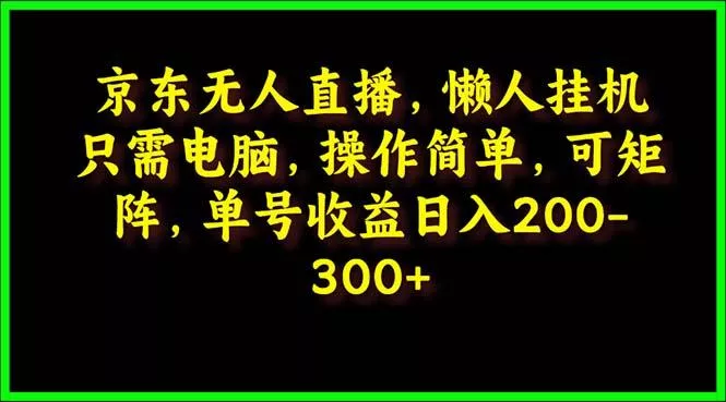 (9973期)京东无人直播,电脑挂机,操作简单,懒人专属,可矩阵操作 单号日入200-300创业-网创-互联网创业-福缘论坛-冒泡网赚-中赚网-短视频等网络赚钱课程-免费分享网络创业项目-聚合知识付费VIP创业课程网创项目孵化中心