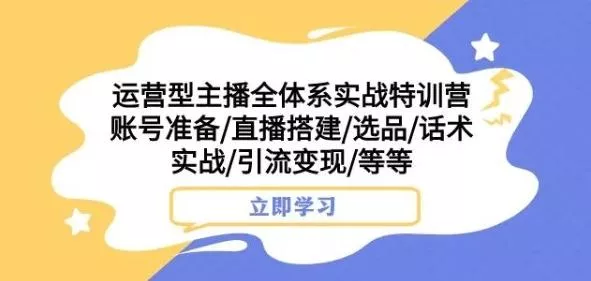 运营型主播全体系实战特训营,账号准备/直播搭建/选品/话术实战/引流变现/等等-网创项目孵化中心 运营型主播全体系实战特训营,账号准备/直播搭建/选品/话术实战/引流变现/等等-网创项目孵化中心