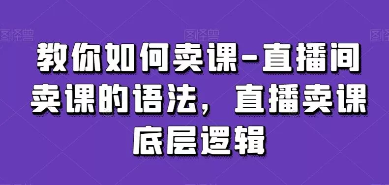 教你如何卖课-直播间卖课的语法,直播卖课底层逻辑-网创项目孵化中心 教你如何卖课-直播间卖课的语法,直播卖课底层逻辑-网创项目孵化中心