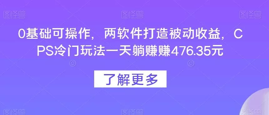 0基础可操作，两软件打造被动收益，CPS冷门玩法一天躺赚赚476.35元创业-网创-互联网创业-福缘论坛-冒泡网赚-中赚网-短视频等网络赚钱课程-免费分享网络创业项目-聚合知识付费VIP创业课程网创项目孵化中心