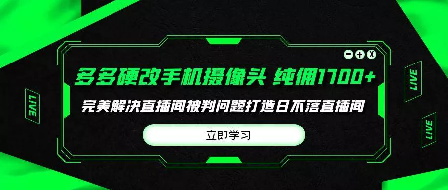 (9987期)多多硬改手机摄像头,单场带货纯佣1700+完美解决直播间被判问题,打造日...创业-网创-互联网创业-福缘论坛-冒泡网赚-中赚网-短视频等网络赚钱课程-免费分享网络创业项目-聚合知识付费VIP创业课程网创项目孵化中心