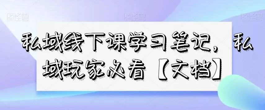 私域线下课学习笔记，​私域玩家必看【文档】创业-网创-互联网创业-福缘论坛-冒泡网赚-中赚网-短视频等网络赚钱课程-免费分享网络创业项目-聚合知识付费VIP创业课程网创项目孵化中心