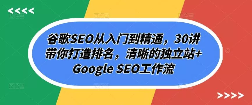 谷歌SEO从入门到精通，30讲带你打造排名，清晰的独立站+Google SEO工作流创业-网创-互联网创业-福缘论坛-冒泡网赚-中赚网-短视频等网络赚钱课程-免费分享网络创业项目-聚合知识付费VIP创业课程网创项目孵化中心