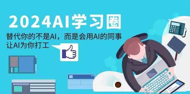 2024AI学习圈:替代你的不是AI,而是会用AI的同事,让AI为你打工创业-网创-互联网创业-福缘论坛-冒泡网赚-中赚网-短视频等网络赚钱课程-免费分享网络创业项目-聚合知识付费VIP创业课程网创项目孵化中心