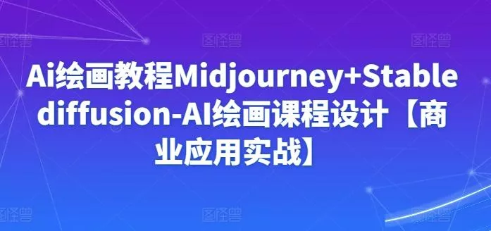 Ai绘画教程Midjourney+Stablediffusion-AI绘画课程设计【商业应用实战】-网创项目孵化中心 Ai绘画教程Midjourney+Stablediffusion-AI绘画课程设计【商业应用实战】-网创项目孵化中心