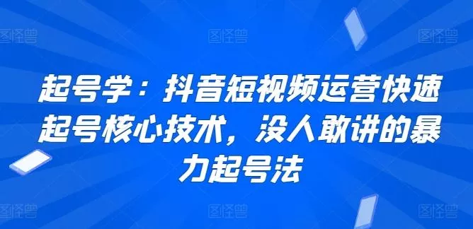 起号学：抖音短视频运营快速起号核心技术，没人敢讲的暴力起号法创业-网创-互联网创业-福缘论坛-冒泡网赚-中赚网-短视频等网络赚钱课程-免费分享网络创业项目-聚合知识付费VIP创业课程网创项目孵化中心
