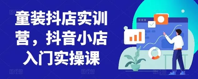 童装抖店实训营，抖音小店入门实操课创业-网创-互联网创业-福缘论坛-冒泡网赚-中赚网-短视频等网络赚钱课程-免费分享网络创业项目-聚合知识付费VIP创业课程网创项目孵化中心