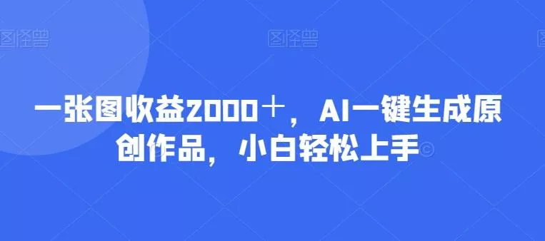 一张图收益2000＋，AI一键生成原创作品，小白轻松上手创业-网创-互联网创业-福缘论坛-冒泡网赚-中赚网-短视频等网络赚钱课程-免费分享网络创业项目-聚合知识付费VIP创业课程网创项目孵化中心