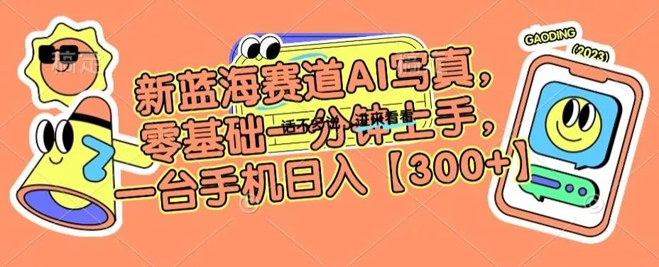 新蓝海赛道AI写真，零基础一分钟上手，一台手机日入300+【揭秘】创业-网创-互联网创业-福缘论坛-冒泡网赚-中赚网-短视频等网络赚钱课程-免费分享网络创业项目-聚合知识付费VIP创业课程网创项目孵化中心