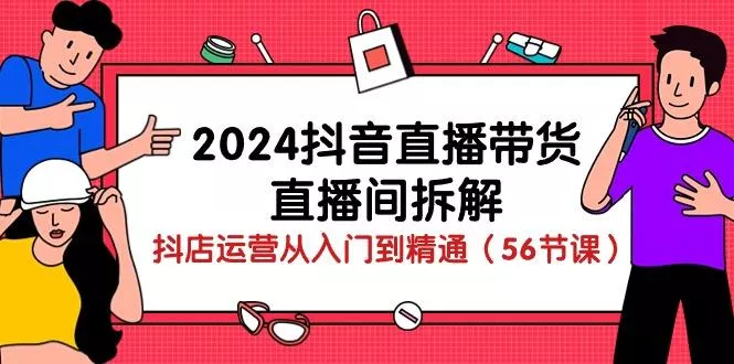 2024抖音直播带货-直播间拆解:抖店运营从入门到精通(56节课创业-网创-互联网创业-福缘论坛-冒泡网赚-中赚网-短视频等网络赚钱课程-免费分享网络创业项目-聚合知识付费VIP创业课程网创项目孵化中心