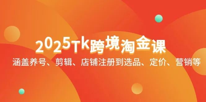 2025Tk跨境淘金课：涵盖养号、剪辑、店铺注册到选品、定价、营销等创业-网创-互联网创业-福缘论坛-冒泡网赚-中赚网-短视频等网络赚钱课程-免费分享网络创业项目-聚合知识付费VIP创业课程网创项目孵化中心