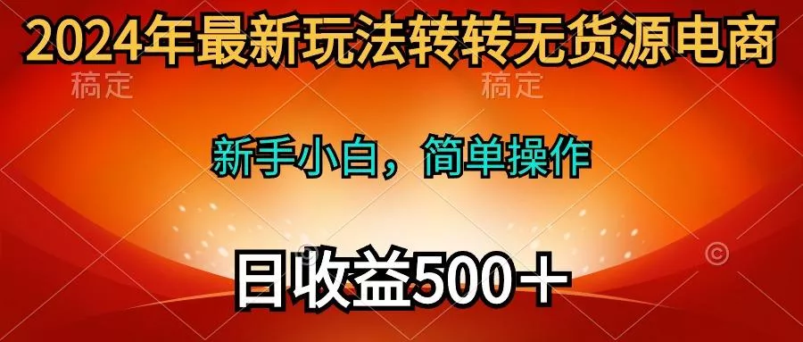 (10003期)2024年最新玩法转转无货源电商，新手小白 简单操作，长期稳定 日收入500＋创业-网创-互联网创业-福缘论坛-冒泡网赚-中赚网-短视频等网络赚钱课程-免费分享网络创业项目-聚合知识付费VIP创业课程网创项目孵化中心