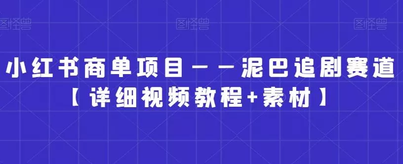 小红书商单项目——泥巴追剧赛道【详细视频教程+素材】【揭秘】-网创项目孵化中心 小红书商单项目——泥巴追剧赛道【详细视频教程+素材】【揭秘】-网创项目孵化中心