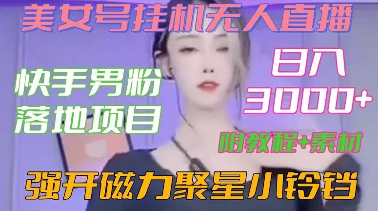 快手男粉落地项目，美女号挂机无人直播，强开磁力聚星小铃铛，日入3000+【附教程和美女素材】【揭秘】创业-网创-互联网创业-福缘论坛-冒泡网赚-中赚网-短视频等网络赚钱课程-免费分享网络创业项目-聚合知识付费VIP创业课程网创项目孵化中心