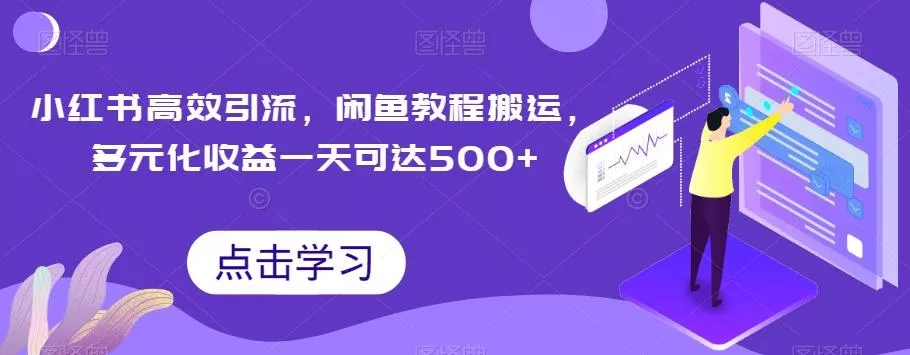 小红书高效引流，闲鱼教程搬运，多元化收益一天可达500+创业-网创-互联网创业-福缘论坛-冒泡网赚-中赚网-短视频等网络赚钱课程-免费分享网络创业项目-聚合知识付费VIP创业课程网创项目孵化中心