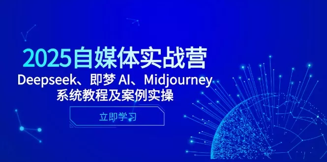 2025自媒体实战营，Deepseek、即梦 AI、Midjourney系统教程及案例实操创业-网创-互联网创业-福缘论坛-冒泡网赚-中赚网-短视频等网络赚钱课程-免费分享网络创业项目-聚合知识付费VIP创业课程网创项目孵化中心