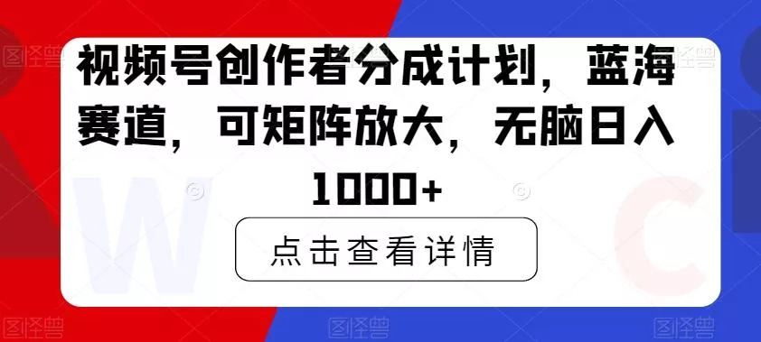 视频号创作者分成计划,蓝海赛道,可矩阵放大,无脑日入1000+-网创项目孵化中心 视频号创作者分成计划,蓝海赛道,可矩阵放大,无脑日入1000+-网创项目孵化中心
