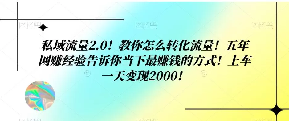 私域流量2.0！教你怎么转化流量！五年网赚经验告诉你当下最赚钱的方式！上车一天变现2000！创业-网创-互联网创业-福缘论坛-冒泡网赚-中赚网-短视频等网络赚钱课程-免费分享网络创业项目-聚合知识付费VIP创业课程网创项目孵化中心