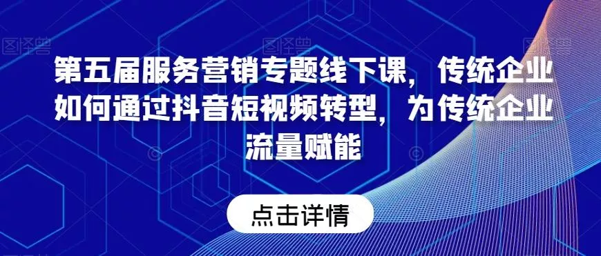 第五届服务营销专题线下课，传统企业如何通过抖音短视频转型，为传统企业流量赋能创业-网创-互联网创业-福缘论坛-冒泡网赚-中赚网-短视频等网络赚钱课程-免费分享网络创业项目-聚合知识付费VIP创业课程网创项目孵化中心