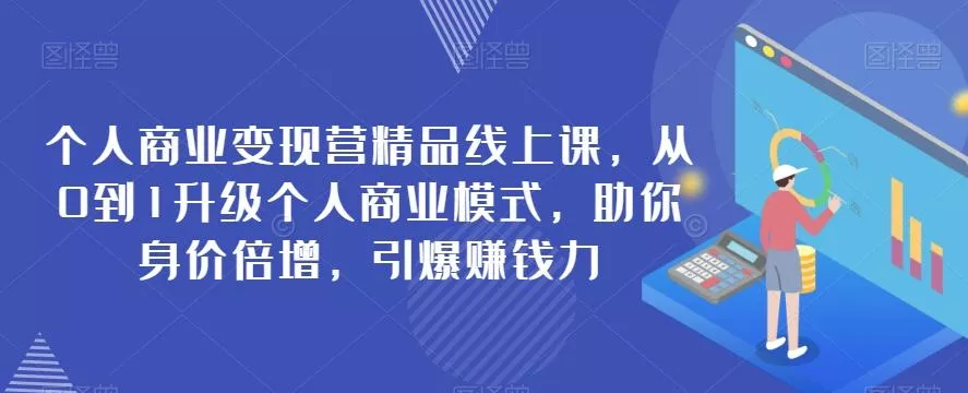 个人商业变现营精品线上课，从0到1升级个人商业模式，助你身价倍增，引爆赚钱力创业-网创-互联网创业-福缘论坛-冒泡网赚-中赚网-短视频等网络赚钱课程-免费分享网络创业项目-聚合知识付费VIP创业课程网创项目孵化中心
