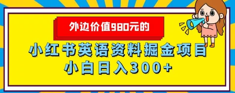 外边价值980元的，小红书英语资料掘金变现项目，小白日入300+创业-网创-互联网创业-福缘论坛-冒泡网赚-中赚网-短视频等网络赚钱课程-免费分享网络创业项目-聚合知识付费VIP创业课程网创项目孵化中心