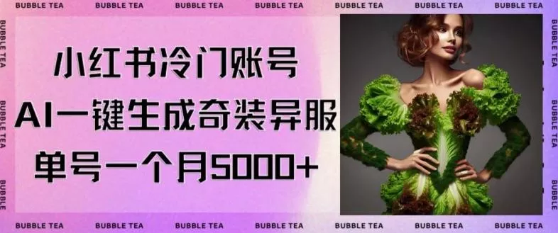 小红书冷门账号,利用AI一键生成奇装异服,单号一月变现5000+【揭秘】-网创项目孵化中心 小红书冷门账号,利用AI一键生成奇装异服,单号一月变现5000+【揭秘】-网创项目孵化中心