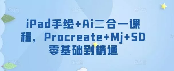 iPad手绘+Ai二合一课程，​Procreate+Mj+SD零基础到精通创业-网创-互联网创业-福缘论坛-冒泡网赚-中赚网-短视频等网络赚钱课程-免费分享网络创业项目-聚合知识付费VIP创业课程网创项目孵化中心