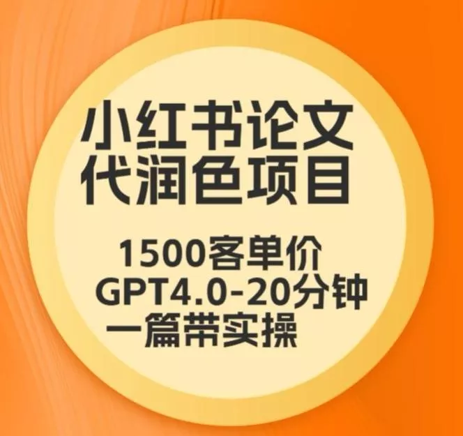 毕业季小红书论文代润色项目，本科1500，专科1200，高客单GPT4.0-20分钟一篇带实操【揭秘】创业-网创-互联网创业-福缘论坛-冒泡网赚-中赚网-短视频等网络赚钱课程-免费分享网络创业项目-聚合知识付费VIP创业课程网创项目孵化中心